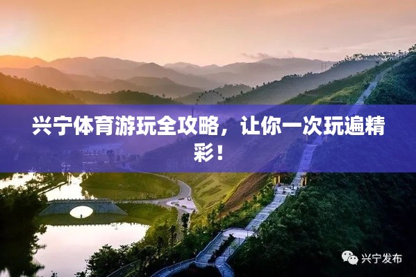 兴宁体育游玩全攻略，让你一次玩遍精彩！
