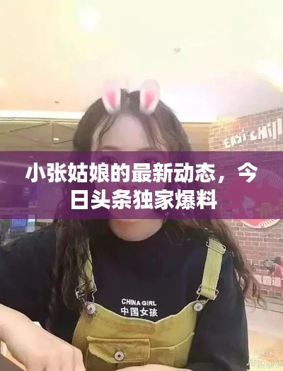 小张姑娘的最新动态，今日头条独家爆料