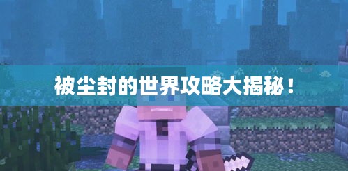 被尘封的世界攻略大揭秘！