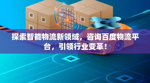 探索智能物流新领域，咨询百度物流平台，引领行业变革！