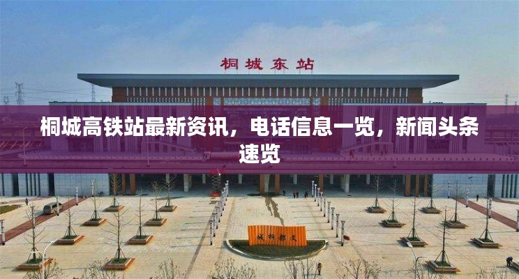 桐城高铁站最新资讯，电话信息一览，新闻头条速览