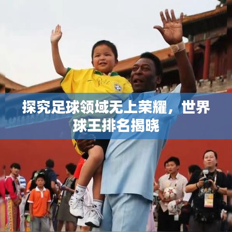 探究足球领域无上荣耀，世界球王排名揭晓