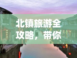 北镇旅游全攻略，带你玩转古镇魅力！