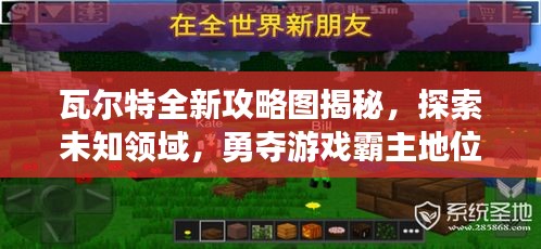瓦尔特全新攻略图揭秘，探索未知领域，勇夺游戏霸主地位！