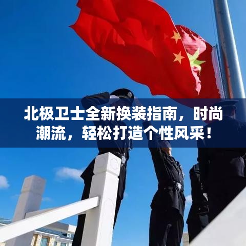 北极卫士全新换装指南，时尚潮流，轻松打造个性风采！