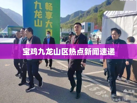 宝鸡九龙山区热点新闻速递