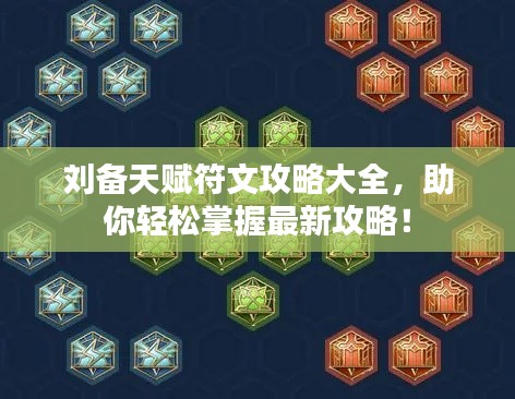 刘备天赋符文攻略大全，助你轻松掌握最新攻略！