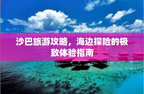 沙巴旅游攻略，海边探险的极致体验指南