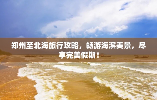 郑州至北海旅行攻略，畅游海滨美景，尽享完美假期！