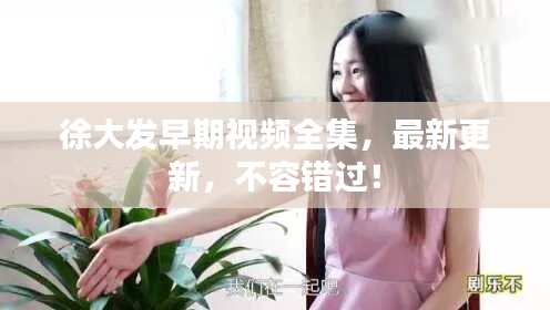 徐大发早期视频全集，最新更新，不容错过！