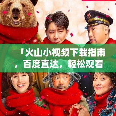 「火山小视频下载指南，百度直达，轻松观看精彩短视频」