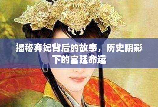 揭秘弃妃背后的故事，历史阴影下的宫廷命运
