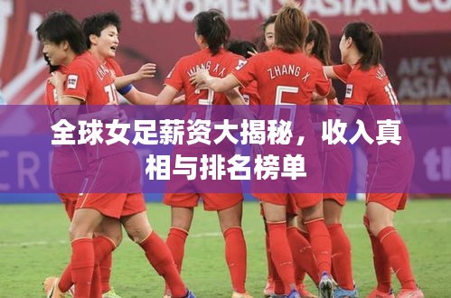 全球女足薪资大揭秘，收入真相与排名榜单