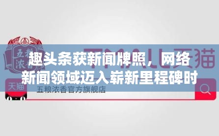 趣头条获新闻牌照，网络新闻领域迈入崭新里程碑时刻