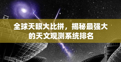 全球天眼大比拼，揭秘最强大的天文观测系统排名
