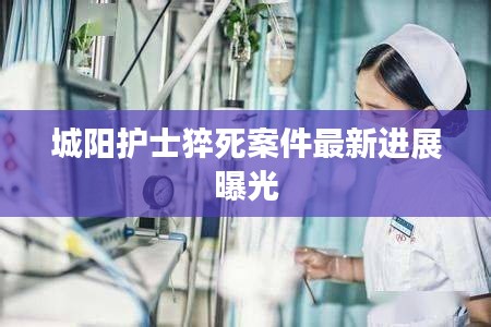 城阳护士猝死案件最新进展曝光