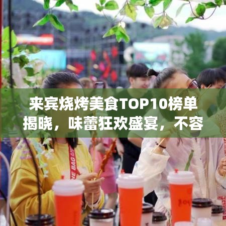 来宾烧烤美食TOP10榜单揭晓，味蕾狂欢盛宴，不容错过！