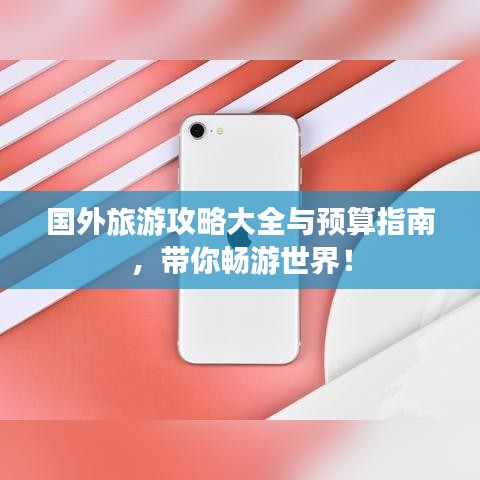 国外旅游攻略大全与预算指南，带你畅游世界！