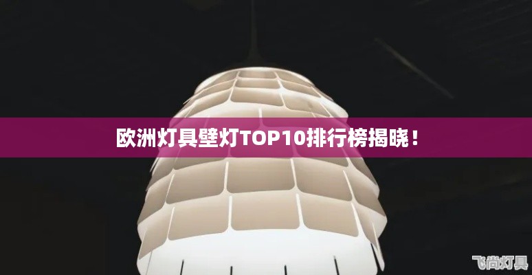 欧洲灯具壁灯TOP10排行榜揭晓！