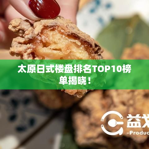 太原日式楼盘排名TOP10榜单揭晓！