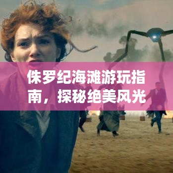 侏罗纪海滩游玩指南，探秘绝美风光，体验绝佳度假体验！