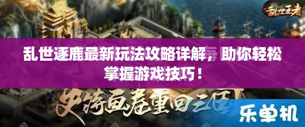 乱世逐鹿最新玩法攻略详解，助你轻松掌握游戏技巧！