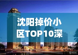 沈阳掉价小区TOP10深度解析与观察