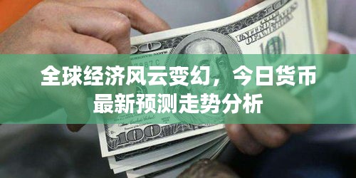 全球经济风云变幻，今日货币最新预测走势分析