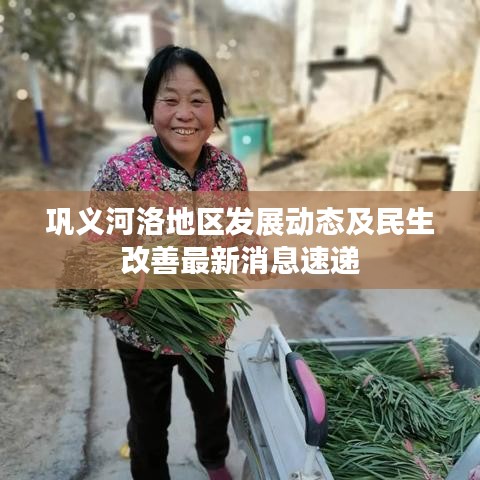 巩义河洛地区发展动态及民生改善最新消息速递
