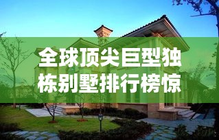 全球顶尖巨型独栋别墅排行榜惊艳来袭！
