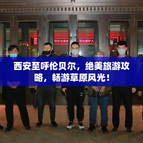 西安至呼伦贝尔，绝美旅游攻略，畅游草原风光！