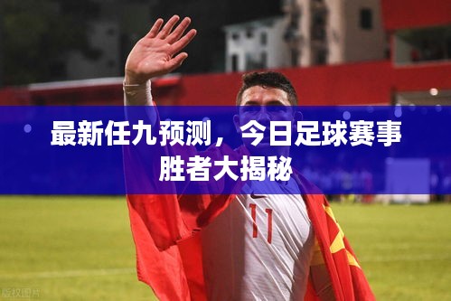 最新任九预测，今日足球赛事胜者大揭秘