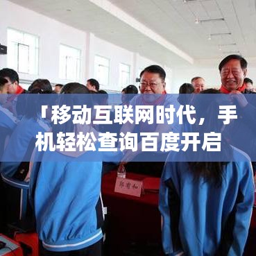 「移动互联网时代，手机轻松查询百度开启无限探索之旅」