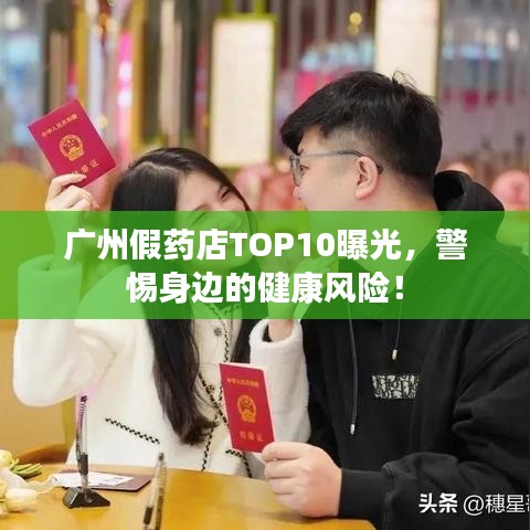 广州假药店TOP10曝光，警惕身边的健康风险！