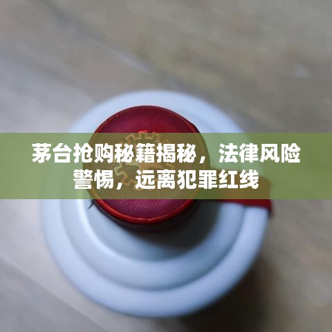 茅台抢购秘籍揭秘，法律风险警惕，远离犯罪红线