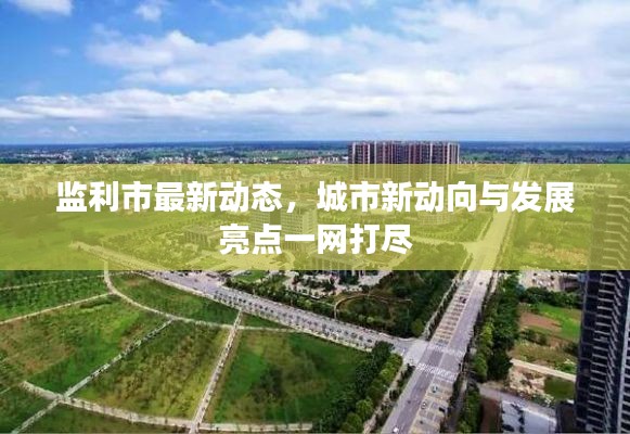 监利市最新动态，城市新动向与发展亮点一网打尽