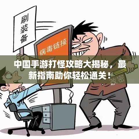 中国手游打怪攻略大揭秘，最新指南助你轻松通关！