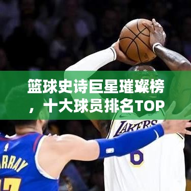 篮球史诗巨星璀璨榜，十大球员排名TOP榜！