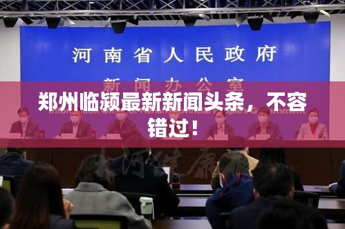 郑州临颍最新新闻头条，不容错过！