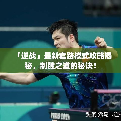 「逆战」最新套路模式攻略揭秘，制胜之道的秘诀！