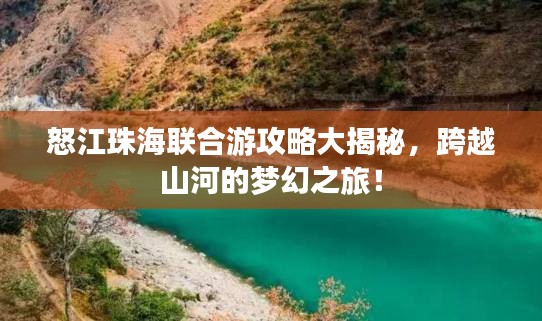 怒江珠海联合游攻略大揭秘，跨越山河的梦幻之旅！