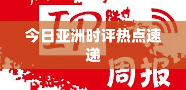 今日亚洲时评热点速递