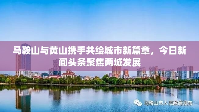 马鞍山与黄山携手共绘城市新篇章，今日新闻头条聚焦两城发展