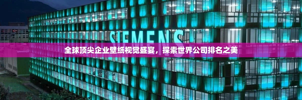 全球顶尖企业壁纸视觉盛宴，探索世界公司排名之美