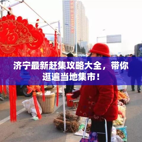 济宁最新赶集攻略大全，带你逛遍当地集市！