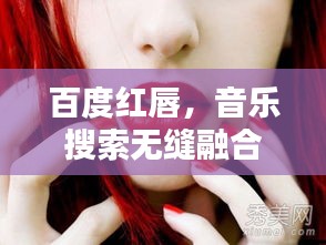 百度红唇，音乐搜索无缝融合，打造极致体验