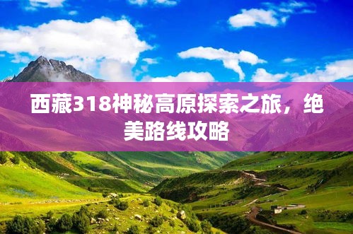西藏318神秘高原探索之旅，绝美路线攻略