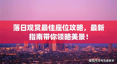 落日观赏最佳座位攻略，最新指南带你领略美景！