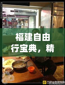 福建自由行宝典，精选景点、美食、住宿一网打尽