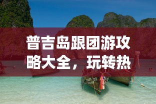 普吉岛跟团游攻略大全，玩转热带风情！